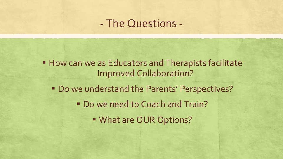 - The Questions ▪ How can we as Educators and Therapists facilitate Improved Collaboration?