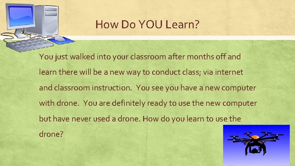 How Do YOU Learn? You just walked into your classroom after months off and