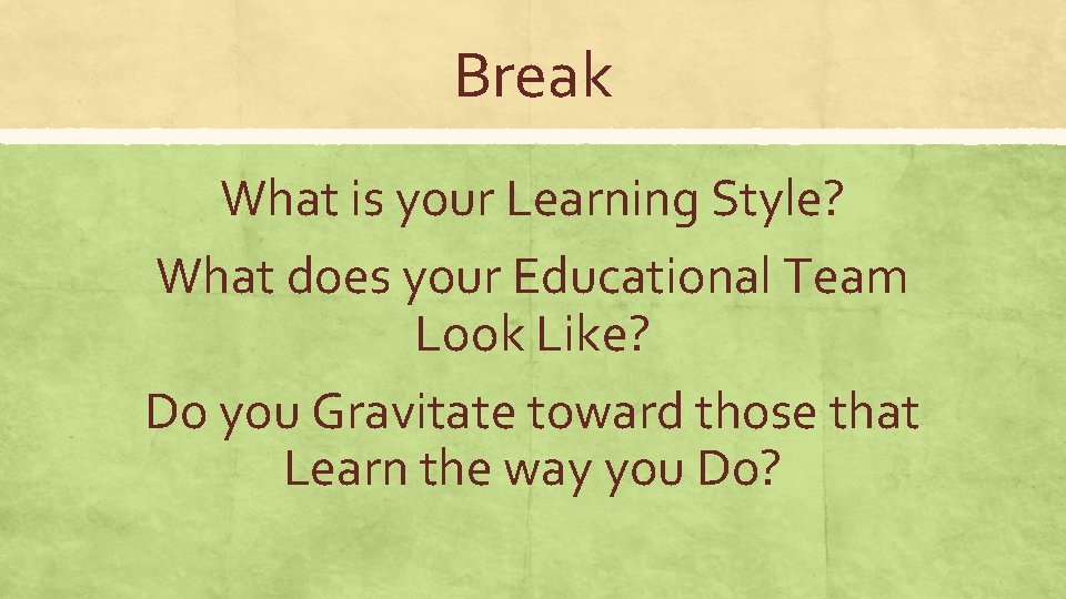Break What is your Learning Style? What does your Educational Team Look Like? Do