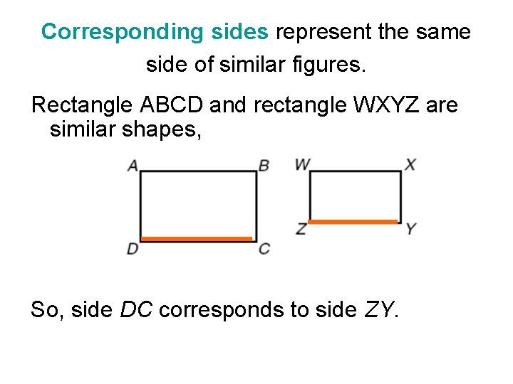 Corresponding sides represent the same side of similar figures. Rectangle ABCD and rectangle WXYZ