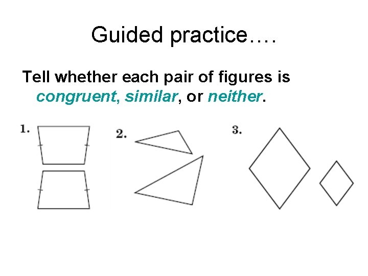 Guided practice…. Tell whether each pair of figures is congruent, similar, or neither. 