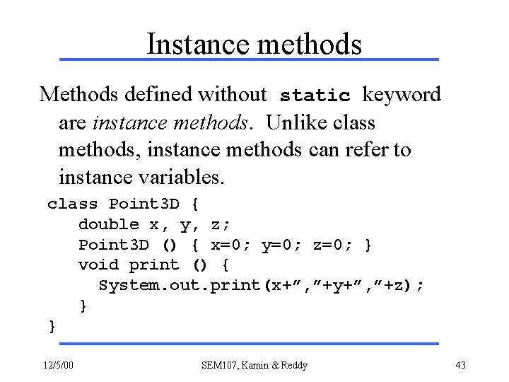Instance methods Methods defined without static keyword are instance methods. Unlike class methods, instance