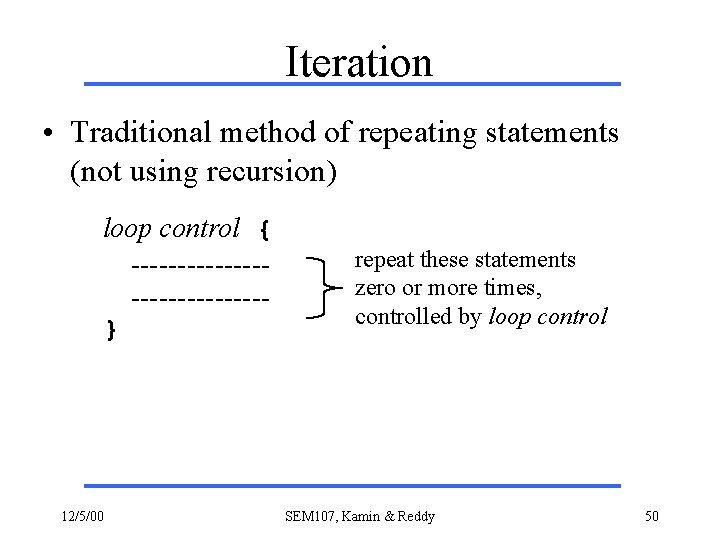 Iteration • Traditional method of repeating statements (not using recursion) loop control { --------------}