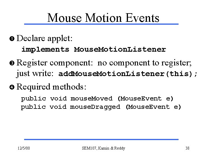 Mouse Motion Events Declare applet: implements Mouse. Motion. Listener Register component: no component to