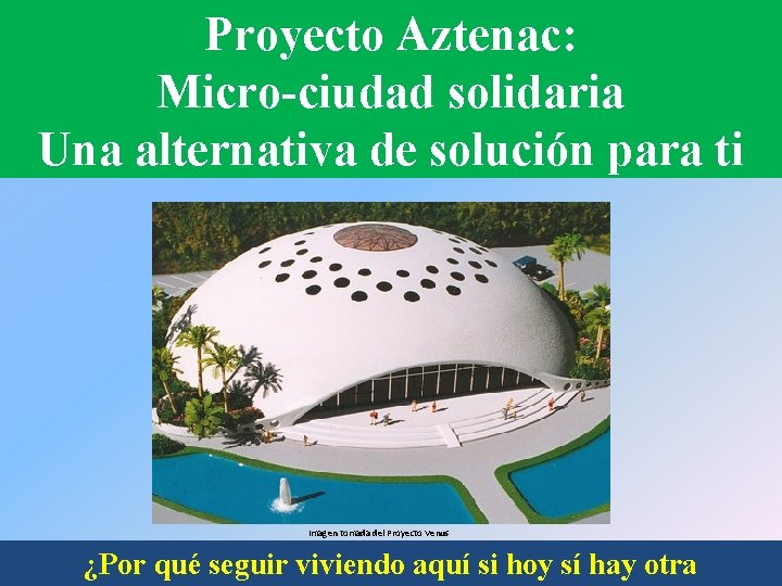 Proyecto Aztenac: Micro-ciudad solidaria Una alternativa de solución para ti Imagen tomada del Proyecto