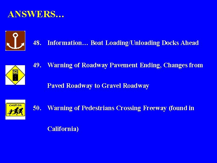 ANSWERS… 48. Information… Boat Loading/Unloading Docks Ahead 49. Warning of Roadway Pavement Ending, Changes