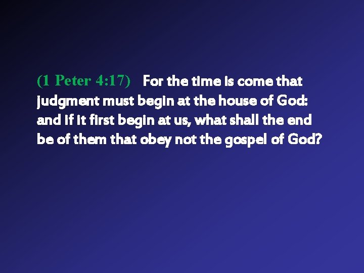 (1 Peter 4: 17) For the time is come that judgment must begin at