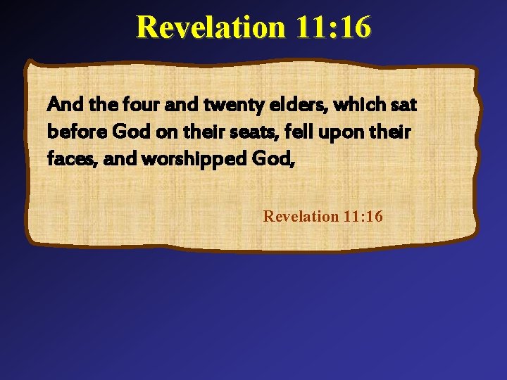 Revelation 11: 16 And the four and twenty elders, which sat before God on