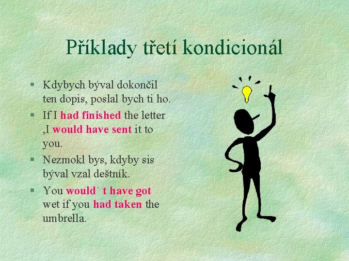 Příklady třetí kondicionál § Kdybych býval dokončil ten dopis, poslal bych ti ho. §