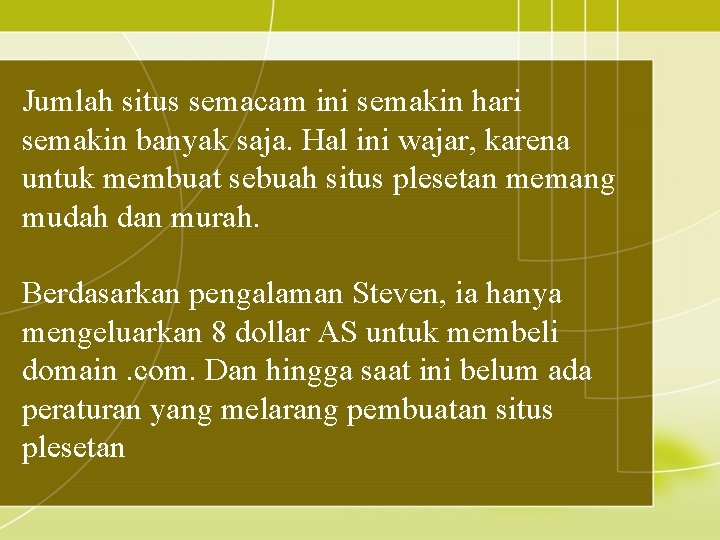 Jumlah situs semacam ini semakin hari semakin banyak saja. Hal ini wajar, karena untuk