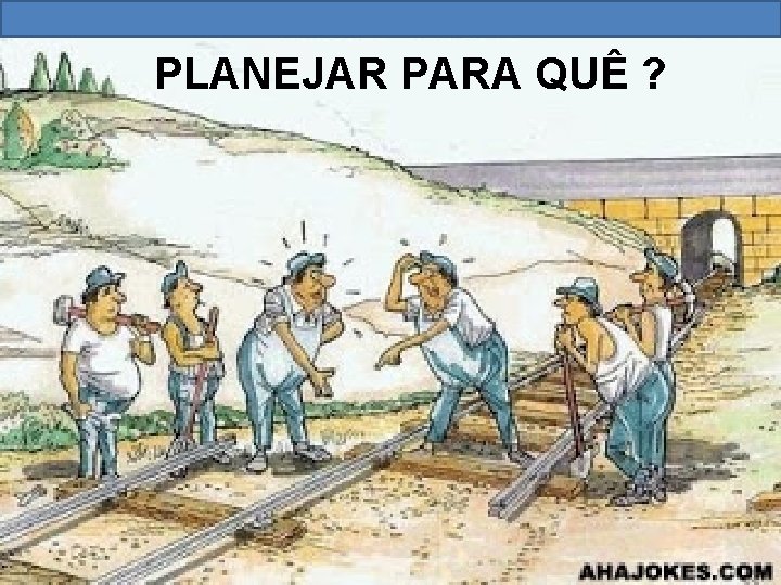 PLANEJAR PARA QUÊ ? 