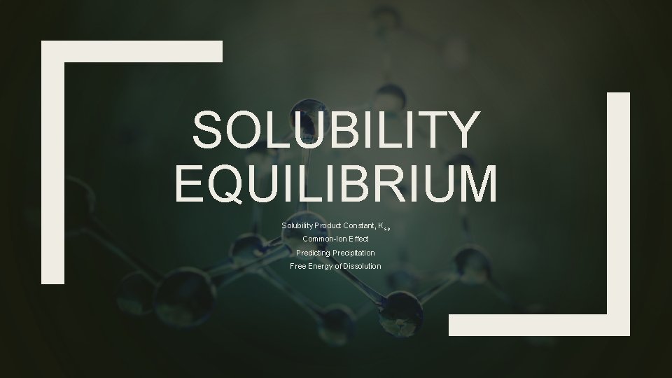 SOLUBILITY EQUILIBRIUM Solubility Product Constant, Ksp Common-Ion Effect Predicting Precipitation Free Energy of Dissolution