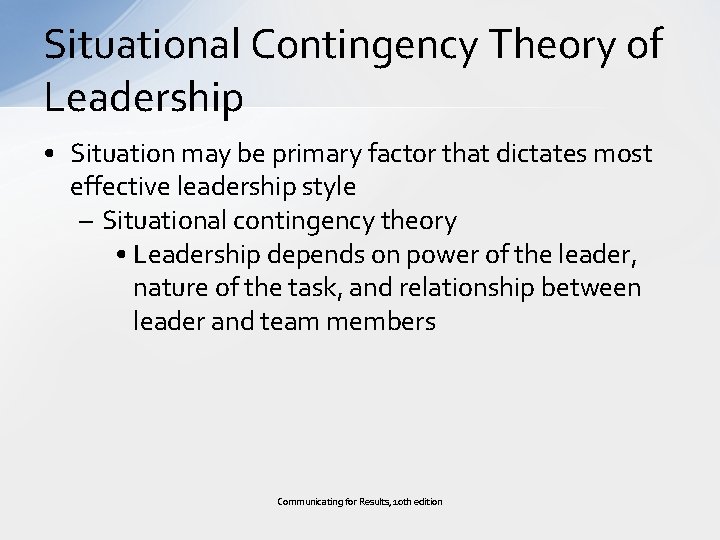 Situational Contingency Theory of Leadership • Situation may be primary factor that dictates most