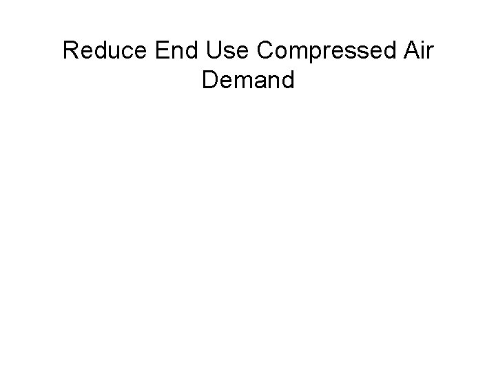 Reduce End Use Compressed Air Demand 