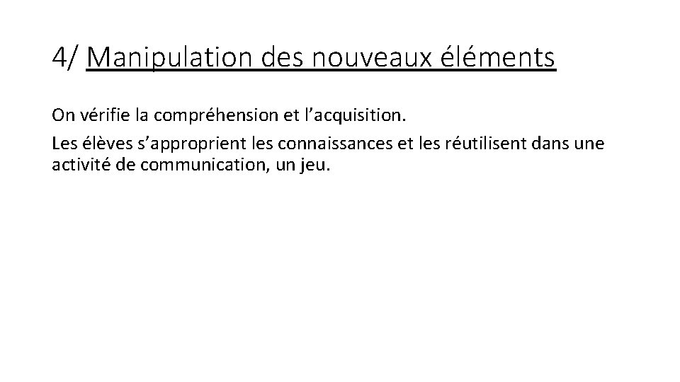 4/ Manipulation des nouveaux éléments On vérifie la compréhension et l’acquisition. Les élèves s’approprient