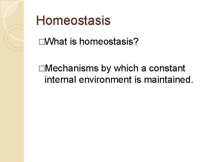 Homeostasis �What is homeostasis? �Mechanisms by which a constant internal environment is maintained. 