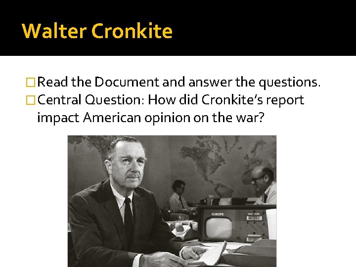 Walter Cronkite �Read the Document and answer the questions. �Central Question: How did Cronkite’s