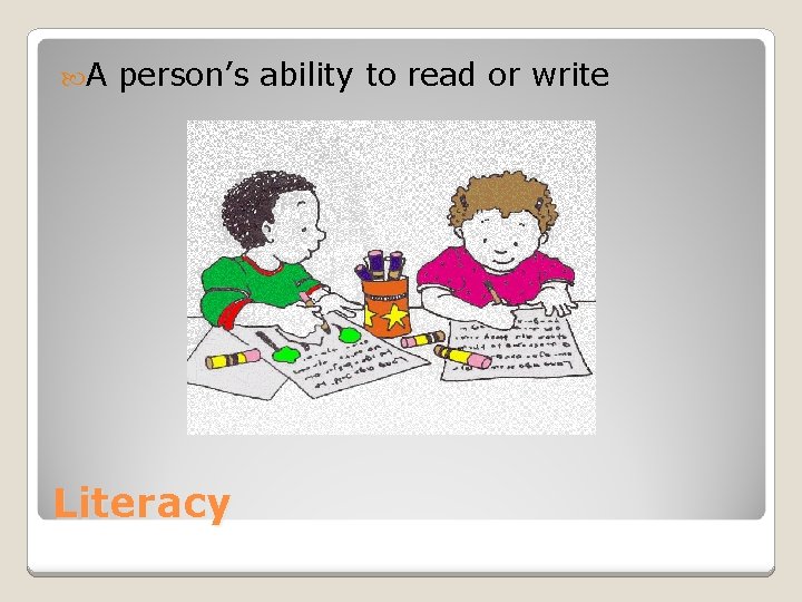  A person’s ability to read or write Literacy 