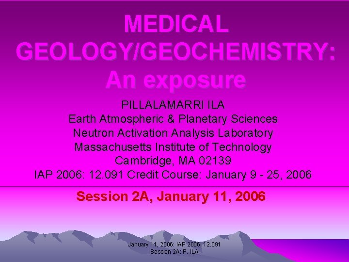 MEDICAL GEOLOGY/GEOCHEMISTRY: An exposure PILLALAMARRI ILA Earth Atmospheric & Planetary Sciences Neutron Activation Analysis