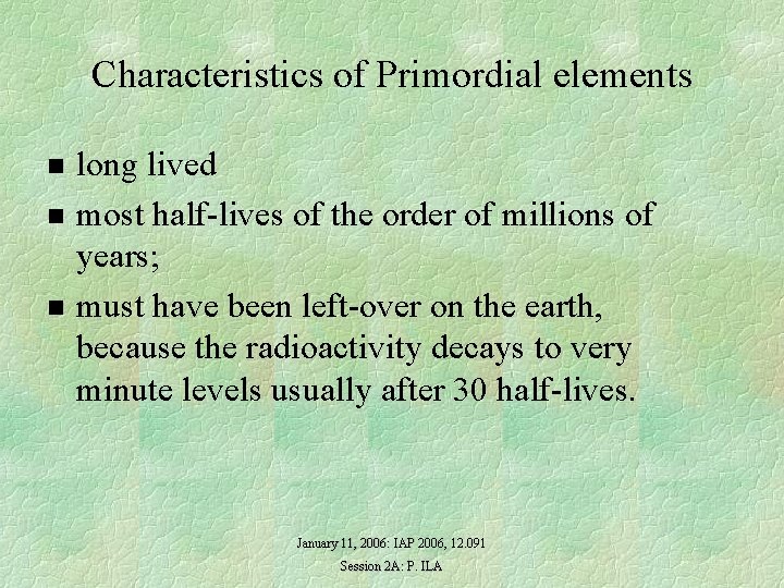 Characteristics of Primordial elements n n n long lived most half-lives of the order