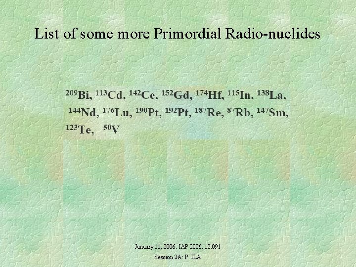 List of some more Primordial Radio-nuclides January 11, 2006: IAP 2006, 12. 091 Session