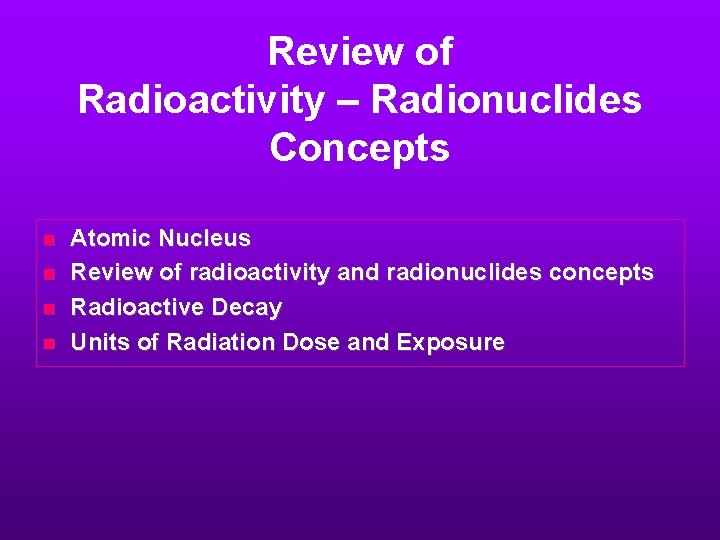 Review of Radioactivity – Radionuclides Concepts n n Atomic Nucleus Review of radioactivity and