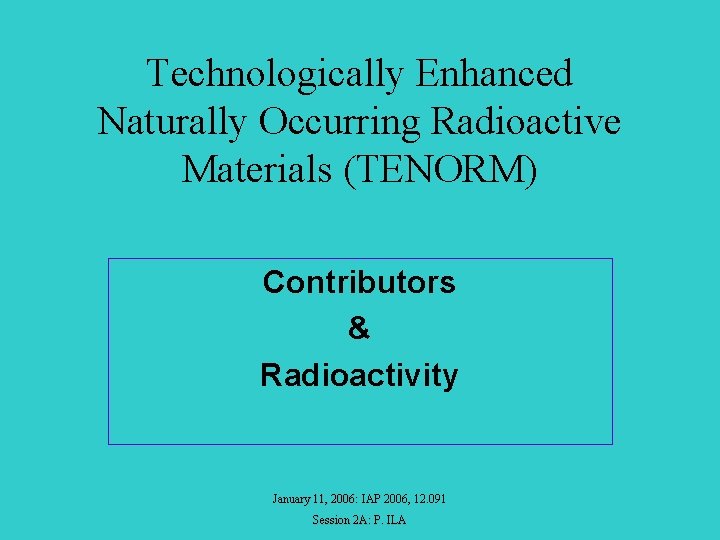 Technologically Enhanced Naturally Occurring Radioactive Materials (TENORM) Contributors & Radioactivity January 11, 2006: IAP