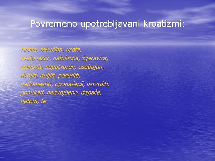 Povremeno upotrebljavani kroatizmi: - razina, tekućina, urota, svetonazor, natuknica, žgaravica, stanovit, nepatvoren, osebujan, dvojiti,