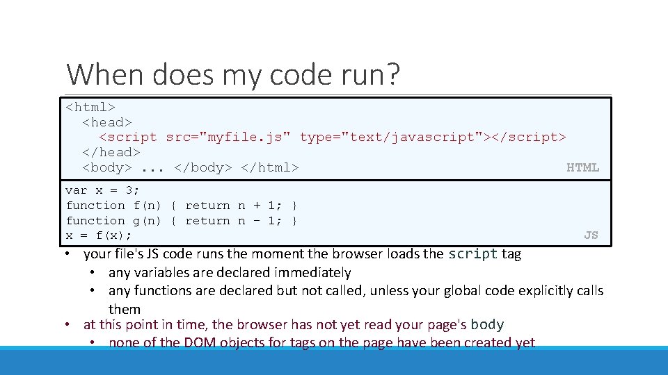 When does my code run? <html> <head> <script src="myfile. js" type="text/javascript"></script> </head> <body>. .