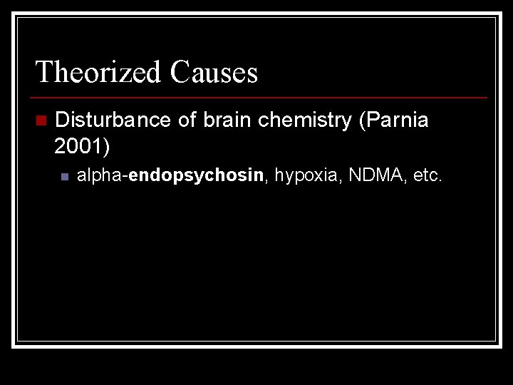 Theorized Causes n Disturbance of brain chemistry (Parnia 2001) n alpha-endopsychosin, hypoxia, NDMA, etc.