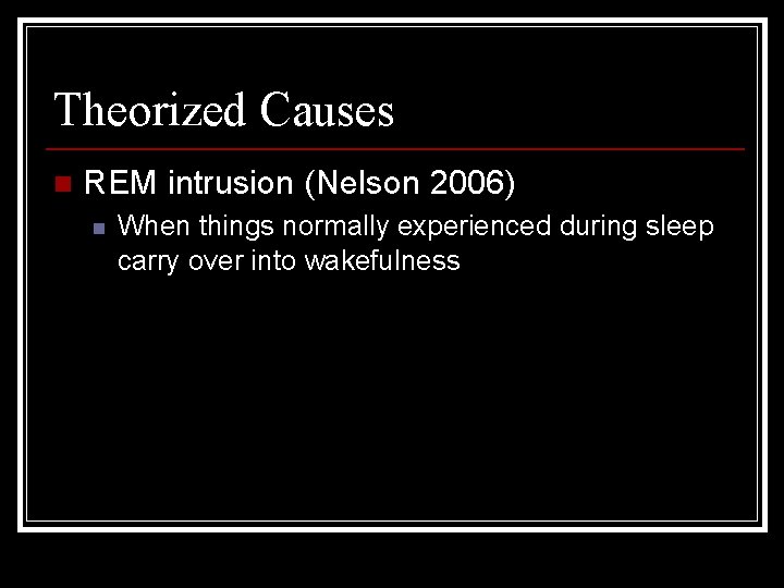 Theorized Causes n REM intrusion (Nelson 2006) n When things normally experienced during sleep
