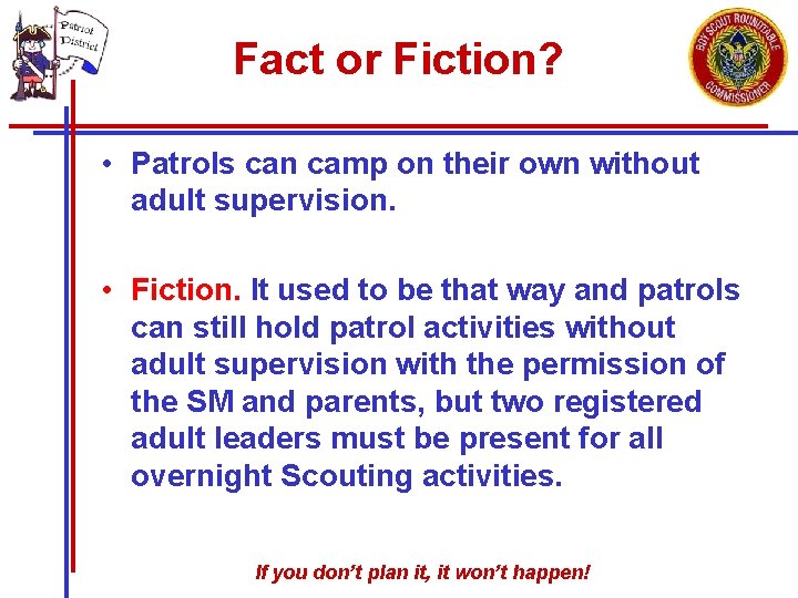 Fact or Fiction? • Patrols can camp on their own without adult supervision. •