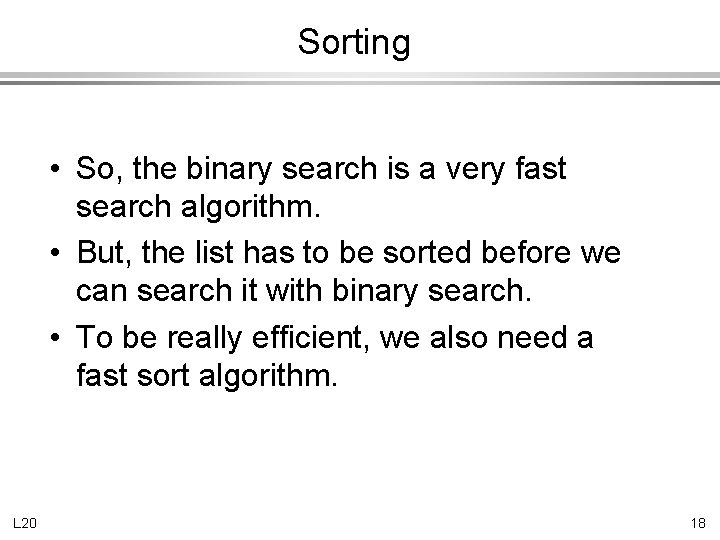 Sorting • So, the binary search is a very fast search algorithm. • But,