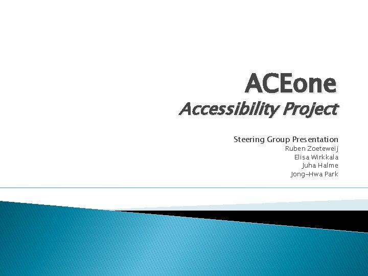 ACEone Accessibility Project Steering Group Presentation Ruben Zoeteweij Elisa Wirkkala Juha Halme Jong-Hwa Park