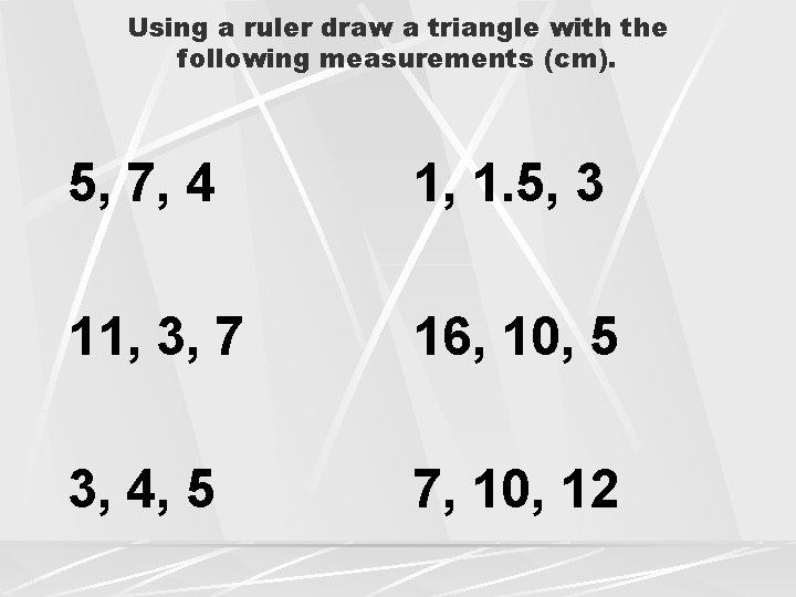 Using a ruler draw a triangle with the following measurements (cm). 5, 7, 4