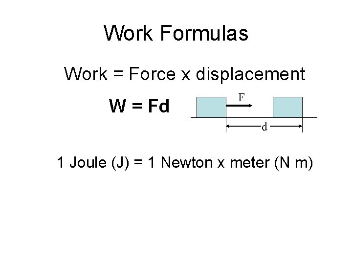 Work Formulas Work = Force x displacement W = Fd F d 1 Joule