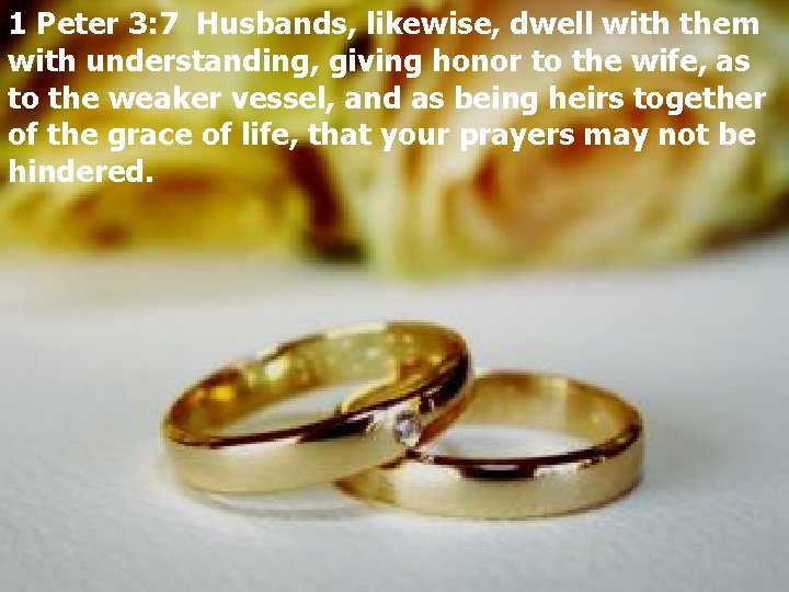 1 Peter 3: 7 Husbands, likewise, dwell with them with understanding, giving honor to