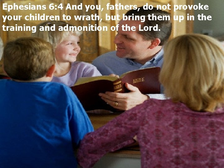 Ephesians 6: 4 And you, fathers, do not provoke your children to wrath, but