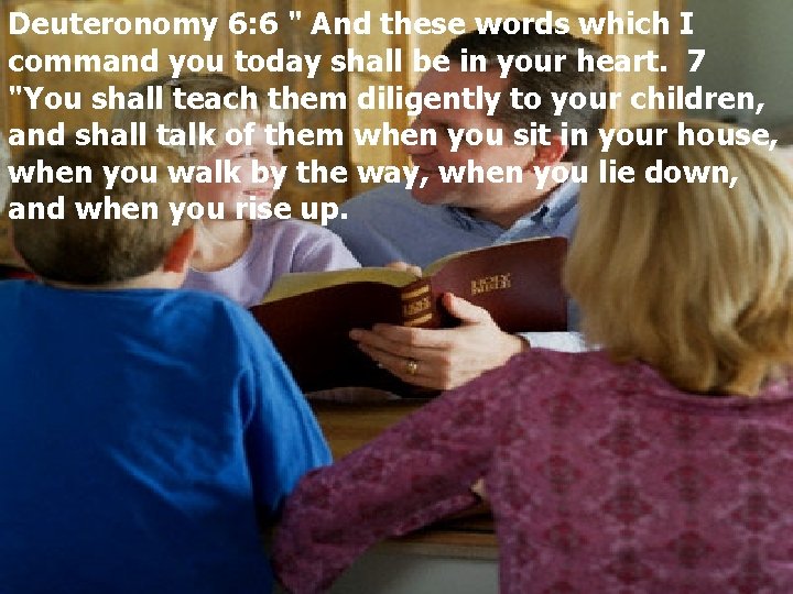 Deuteronomy 6: 6 " And these words which I command you today shall be