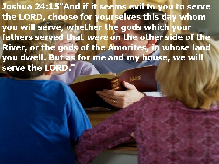 Joshua 24: 15"And if it seems evil to you to serve the LORD, choose