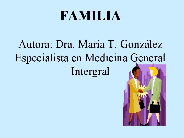 FAMILIA Autora: Dra. María T. González Especialista en Medicina General Intergral 