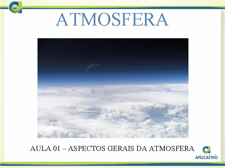 ATMOSFERA AULA 01 – ASPECTOS GERAIS DA ATMOSFERA 