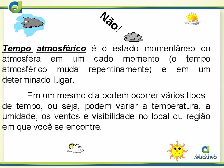 Nã o! Tempo atmosférico é o estado momentâneo do atmosfera em um dado momento