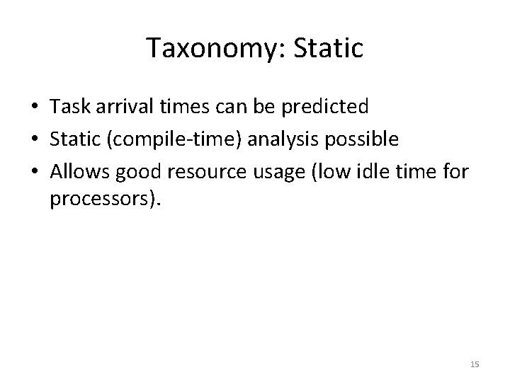 Taxonomy: Static • Task arrival times can be predicted • Static (compile-time) analysis possible