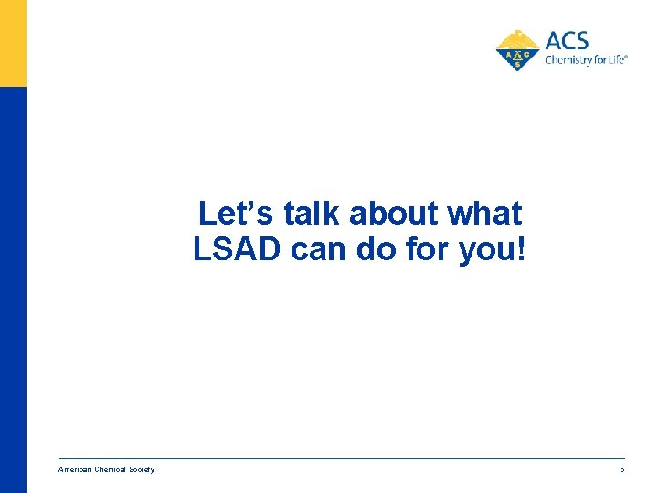 Let’s talk about what LSAD can do for you! American Chemical Society 5 