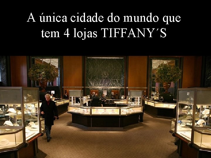 A única cidade do mundo que tem 4 lojas TIFFANY´S Levantamento Preparado por Harold