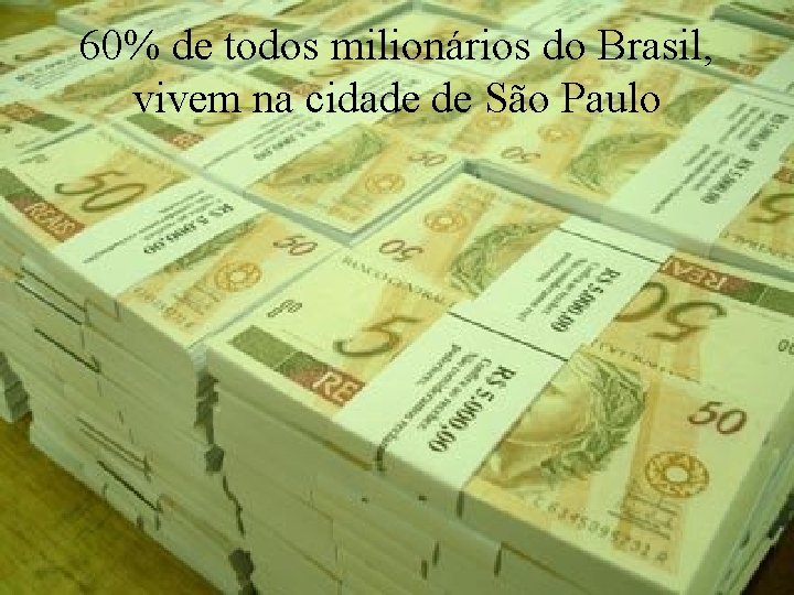 60% de todos milionários do Brasil, vivem na cidade de São Paulo Levantamento Preparado
