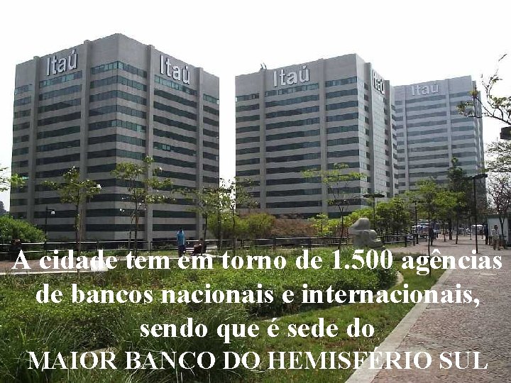 A cidade tem em torno de 1. 500 agências de bancos nacionais e internacionais,