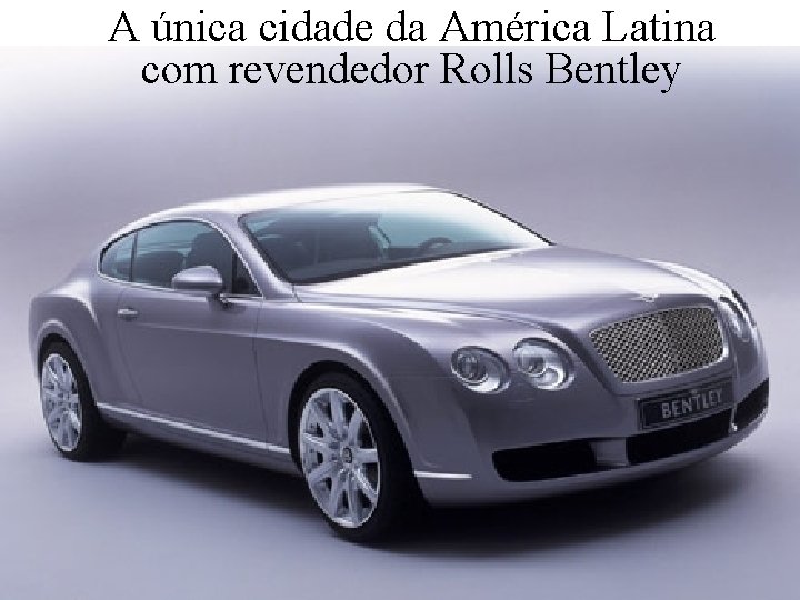 A única cidade da América Latina com revendedor Rolls Bentley Levantamento Preparado por Harold