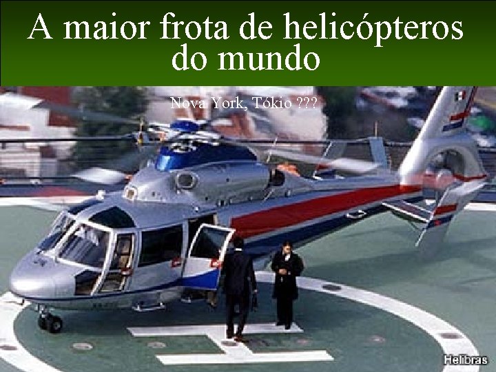 A maior frota de helicópteros do mundo Nova York, Tókio ? ? ? Levantamento